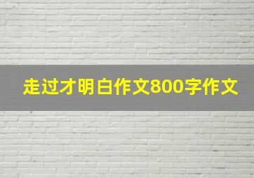 走过才明白作文800字作文