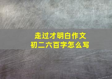 走过才明白作文初二六百字怎么写