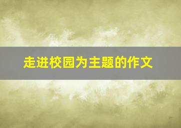 走进校园为主题的作文