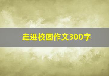 走进校园作文300字