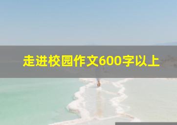 走进校园作文600字以上