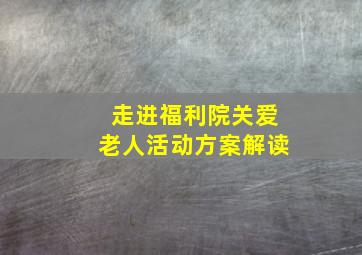 走进福利院关爱老人活动方案解读