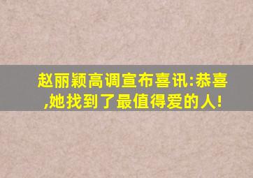 赵丽颖高调宣布喜讯:恭喜,她找到了最值得爱的人!