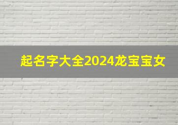 起名字大全2024龙宝宝女