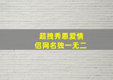 超拽秀恩爱情侣网名独一无二