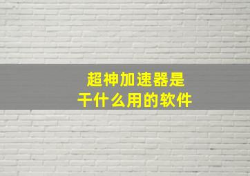 超神加速器是干什么用的软件