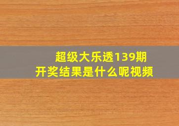 超级大乐透139期开奖结果是什么呢视频