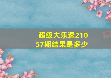 超级大乐透21057期结果是多少