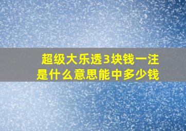 超级大乐透3块钱一注是什么意思能中多少钱