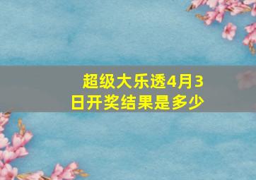 超级大乐透4月3日开奖结果是多少