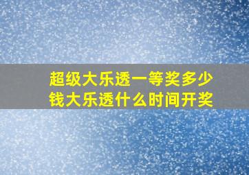 超级大乐透一等奖多少钱大乐透什么时间开奖