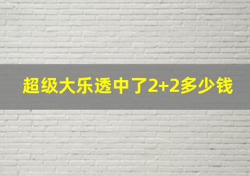 超级大乐透中了2+2多少钱