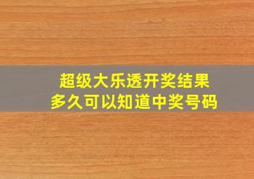 超级大乐透开奖结果多久可以知道中奖号码