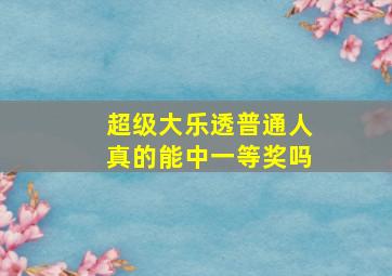 超级大乐透普通人真的能中一等奖吗