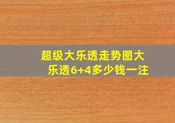 超级大乐透走势图大乐透6+4多少钱一注