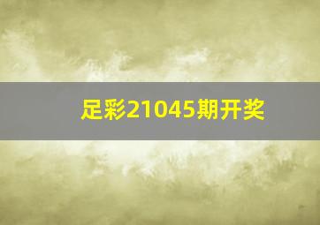 足彩21045期开奖