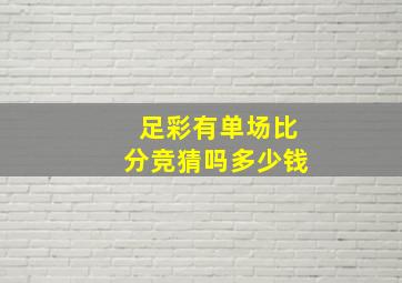 足彩有单场比分竞猜吗多少钱