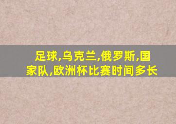 足球,乌克兰,俄罗斯,国家队,欧洲杯比赛时间多长