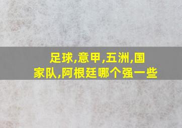 足球,意甲,五洲,国家队,阿根廷哪个强一些