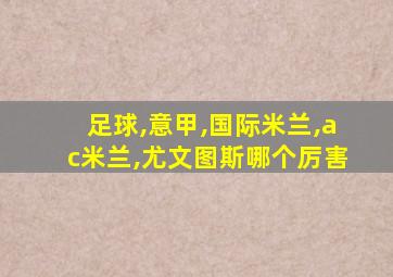 足球,意甲,国际米兰,ac米兰,尤文图斯哪个厉害