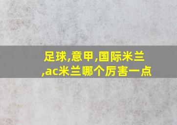 足球,意甲,国际米兰,ac米兰哪个厉害一点