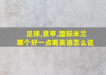 足球,意甲,国际米兰哪个好一点呢英语怎么说