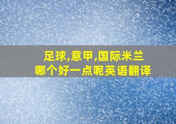 足球,意甲,国际米兰哪个好一点呢英语翻译