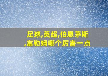 足球,英超,伯恩茅斯,富勒姆哪个厉害一点