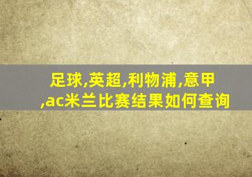 足球,英超,利物浦,意甲,ac米兰比赛结果如何查询