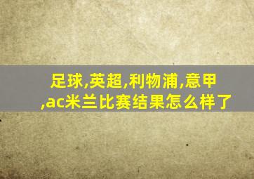 足球,英超,利物浦,意甲,ac米兰比赛结果怎么样了