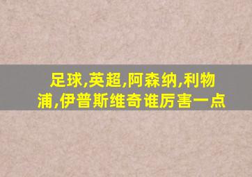 足球,英超,阿森纳,利物浦,伊普斯维奇谁厉害一点