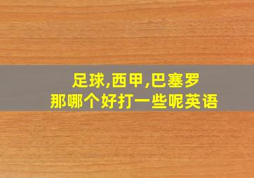 足球,西甲,巴塞罗那哪个好打一些呢英语