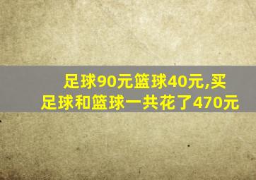 足球90元篮球40元,买足球和篮球一共花了470元