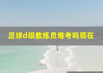 足球d级教练员难考吗现在