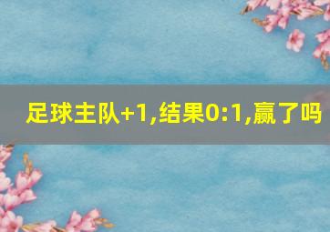 足球主队+1,结果0:1,赢了吗