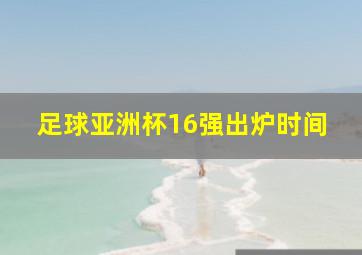 足球亚洲杯16强出炉时间