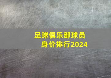 足球俱乐部球员身价排行2024