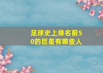 足球史上排名前50的巨星有哪些人