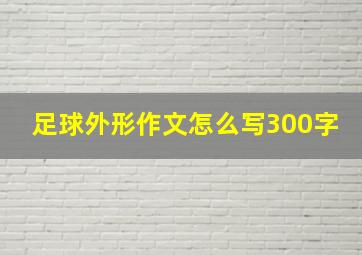 足球外形作文怎么写300字