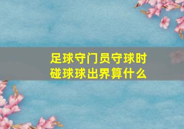 足球守门员守球时碰球球出界算什么