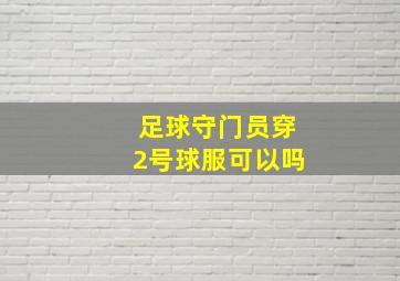 足球守门员穿2号球服可以吗