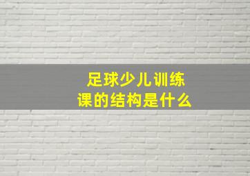 足球少儿训练课的结构是什么