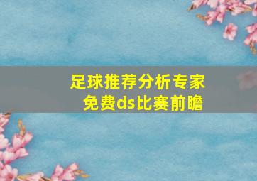 足球推荐分析专家免费ds比赛前瞻