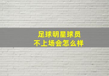 足球明星球员不上场会怎么样