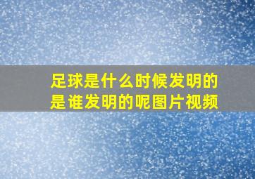 足球是什么时候发明的是谁发明的呢图片视频