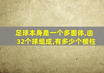 足球本身是一个多面体,由32个球组成,有多少个棱柱