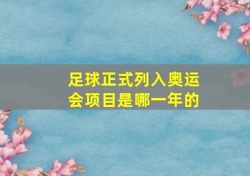 足球正式列入奥运会项目是哪一年的