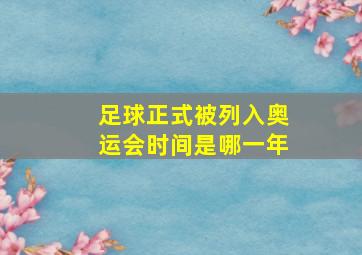 足球正式被列入奥运会时间是哪一年