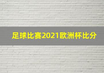 足球比赛2021欧洲杯比分