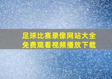 足球比赛录像网站大全免费观看视频播放下载